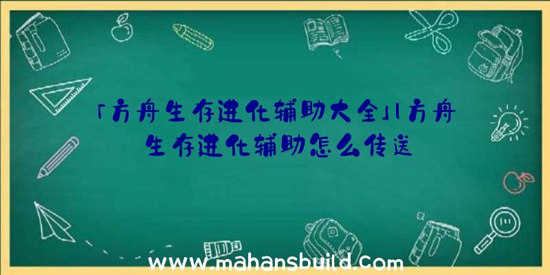 「方舟生存进化辅助大全」|方舟生存进化辅助怎么传送